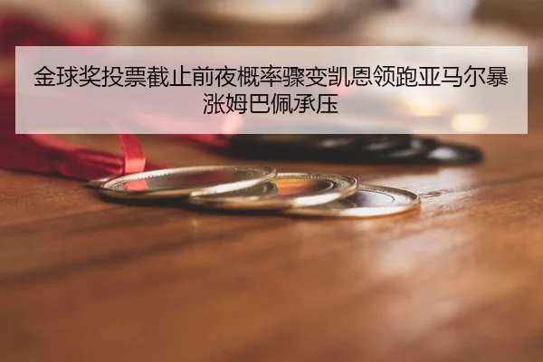 金球奖投票截止前夜概率骤变凯恩领跑亚马尔暴涨姆巴佩承压